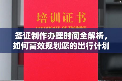 伊川签证制作办理时间全解析，如何高效规划您的出行计划