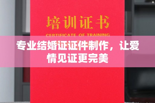 伊川专业结婚证证件制作，让爱情见证更完美