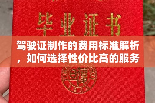 伊川驾驶证制作的费用标准解析，如何选择性价比高的服务？