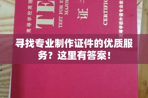 伊川寻找专业制作证件的优质服务？这里有答案！
