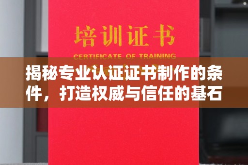 伊川揭秘专业认证证书制作的条件，打造权威与信任的基石