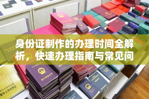 伊川身份证制作的办理时间全解析，快速办理指南与常见问题解答