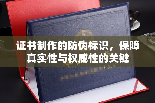 伊川证书制作的防伪标识，保障真实性与权威性的关键