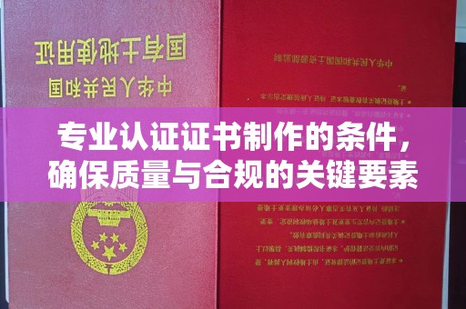 伊川专业认证证书制作的条件，确保质量与合规的关键要素