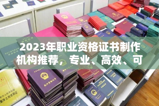 伊川2023年职业资格证书制作机构推荐，专业、高效、可靠的选择指南